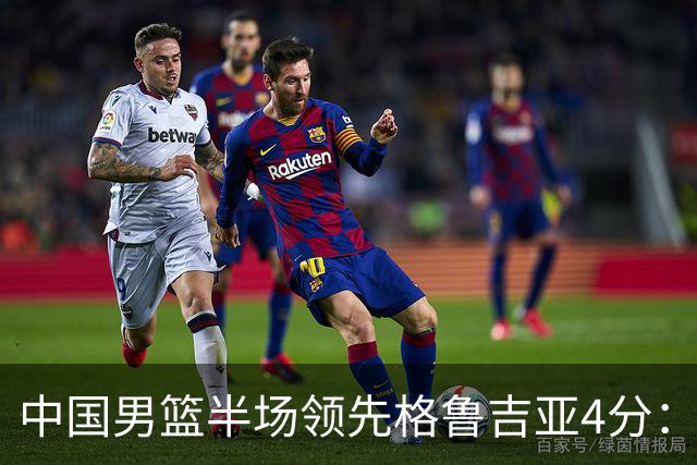 中国男篮半场领先格鲁吉亚4分：双核轮休 廖三宁13分贺希宁9分
